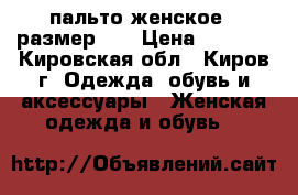 пальто женское , размер 46 › Цена ­ 1 500 - Кировская обл., Киров г. Одежда, обувь и аксессуары » Женская одежда и обувь   